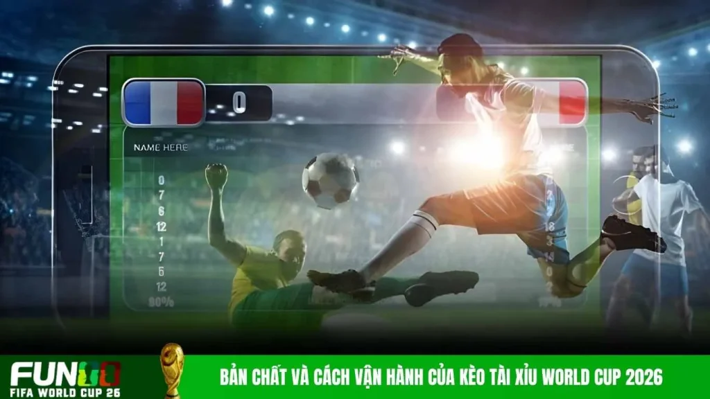 Bản chất và cách vận hành của kèo tài xỉu World Cup 2026