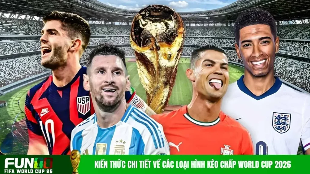 Kiến thức chi tiết về các loại hình kèo chấp World Cup 2026