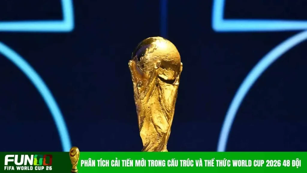 Phân tích cải tiến mới trong cấu trúc và thể thức World Cup 2026 48 đội
