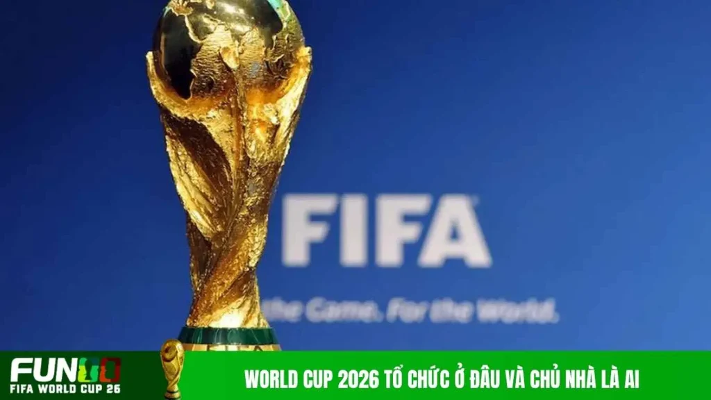 World Cup 2026 tổ chức ở đâu và chủ nhà là ai
