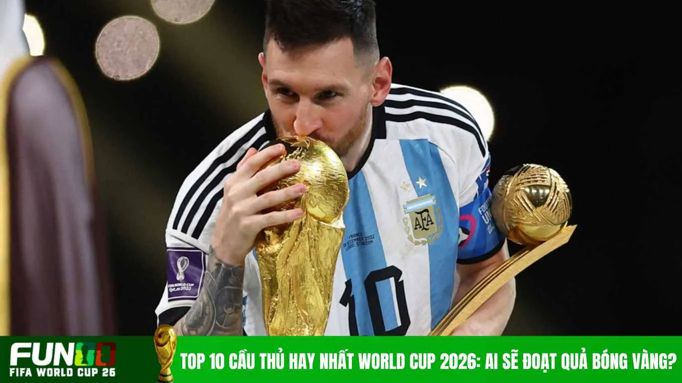 Top 10 Cầu Thủ Hay Nhất World Cup 2026: Ai Sẽ Đoạt Quả Bóng Vàng?