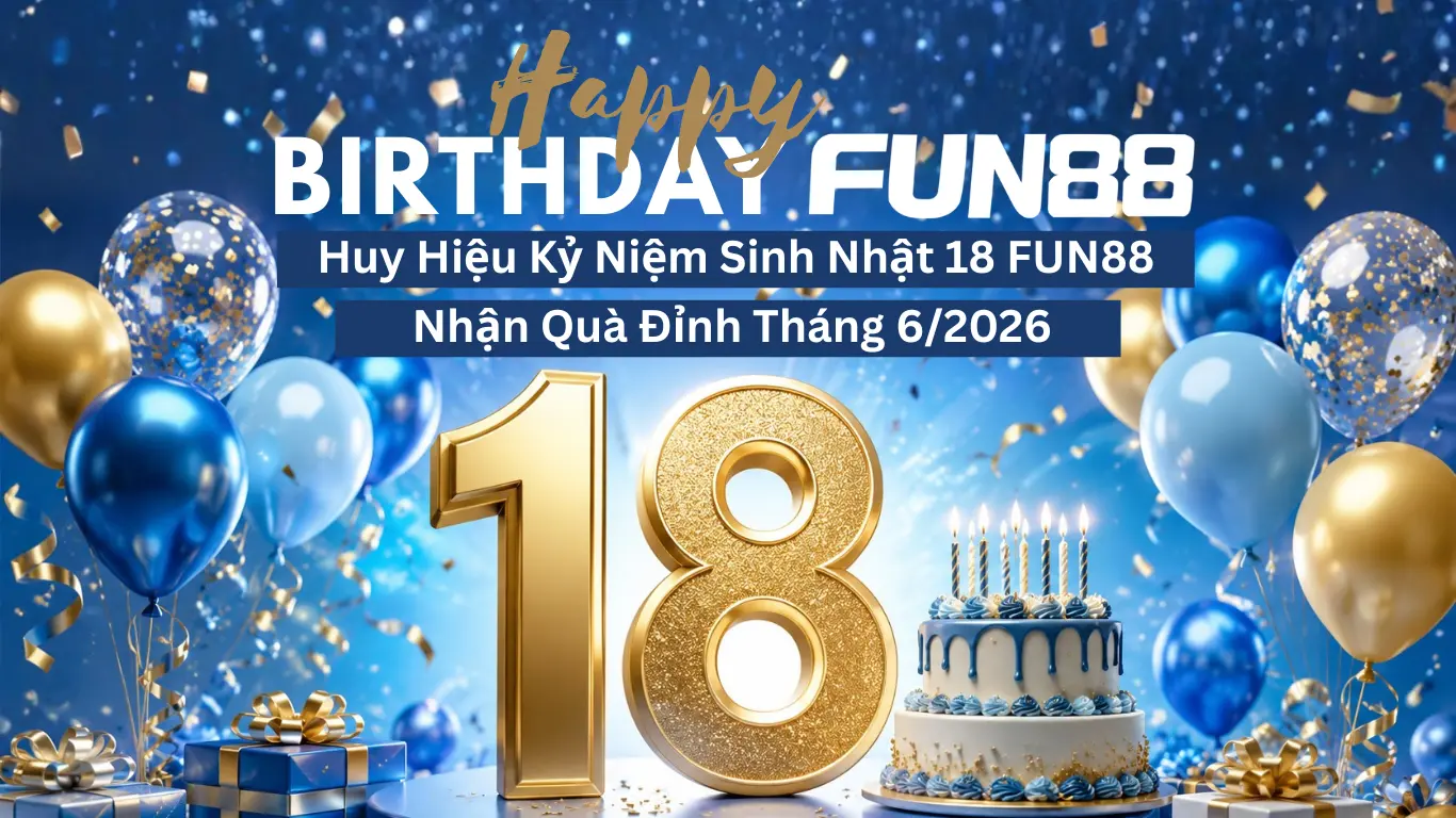 Fun88 sinh nhật 18 tuổi nhận quà khủng