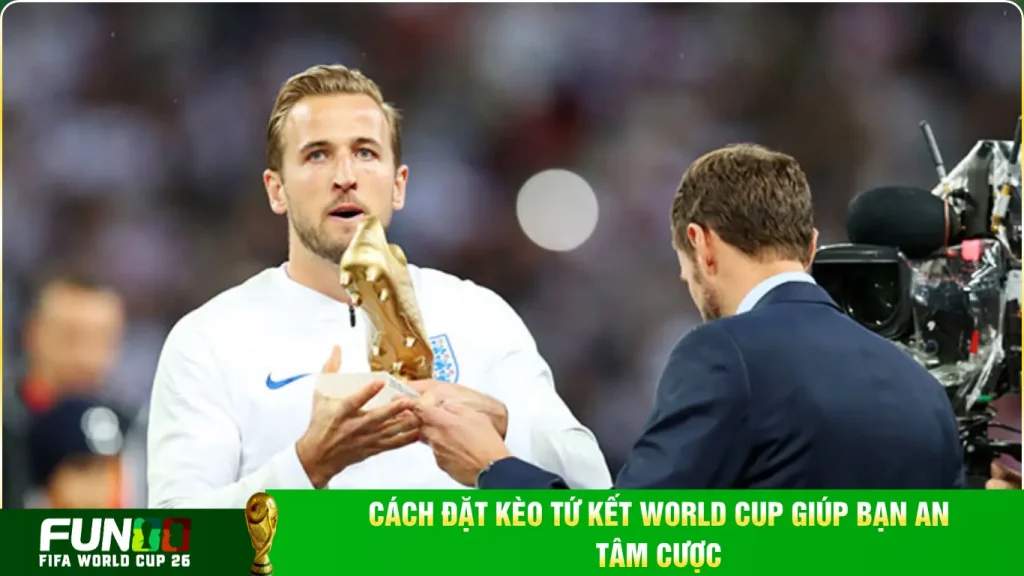Cách đặt kèo tứ kết World Cup giúp bạn an tâm cược